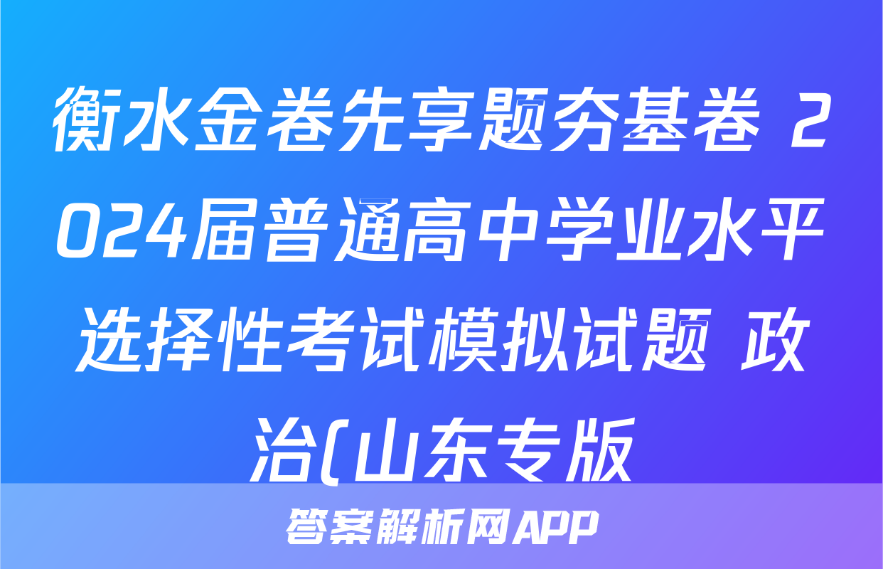 衡水金卷先享题夯基卷 2024届普通高中学业水平选择性考试模拟试题 政治(山东专版)(一)1答案试卷答案答案